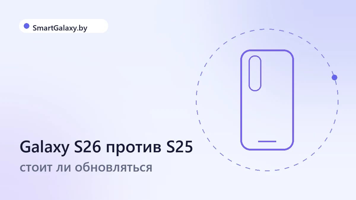 Galaxy S26 против Galaxy S25: стоит ли обновляться